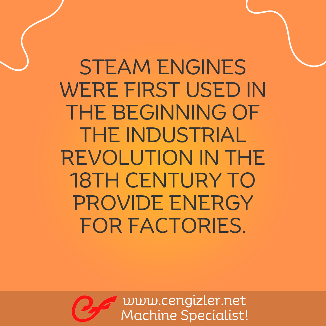 4 STEAM ENGINES WERE FIRST USED IN THE BEGINNING OF THE INDUSTRIAL REVOLUTION IN THE 18TH CENTURY TO PROVIDE ENERGY FOR FACTORIES